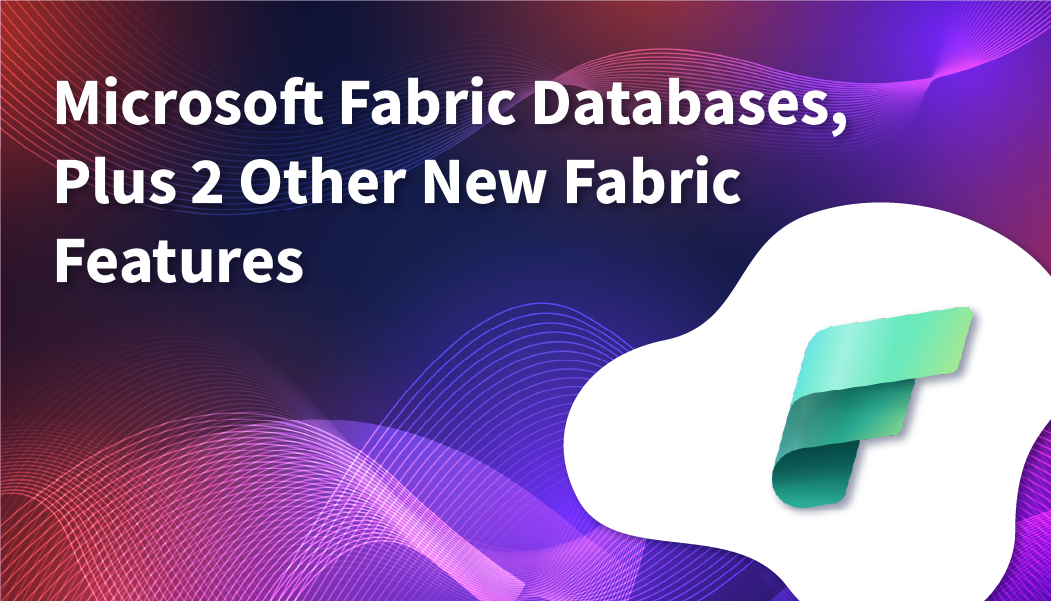 Microsoft Fabric Databases, Plus 2 Other New Fabric Features