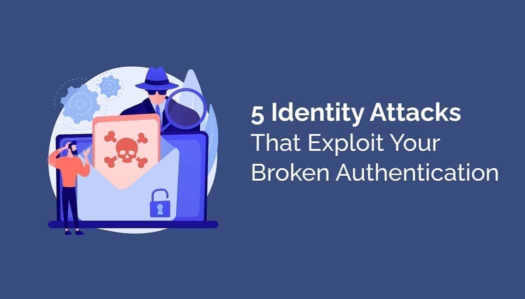 5 Identity Attacks That Exploit Your Broken Authentication