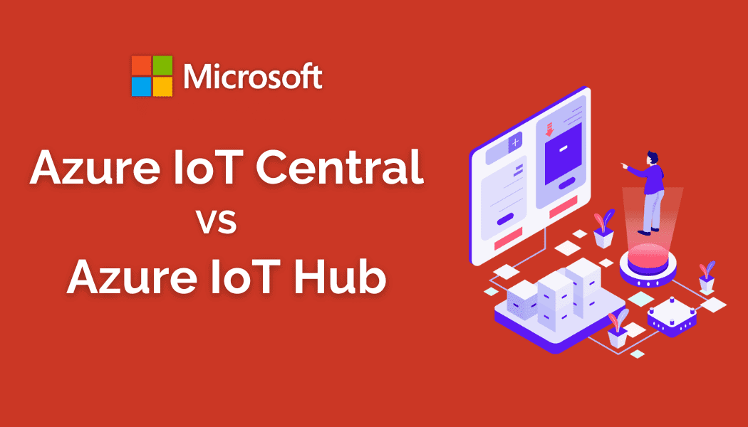 Azure IoT Central vs Azure IoT Hub: Which Microsoft Azure Platform is Right for You?