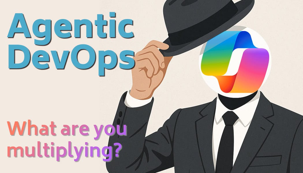 Microsoft’s Agentic DevOps and the Real Question: What Are You Multiplying?