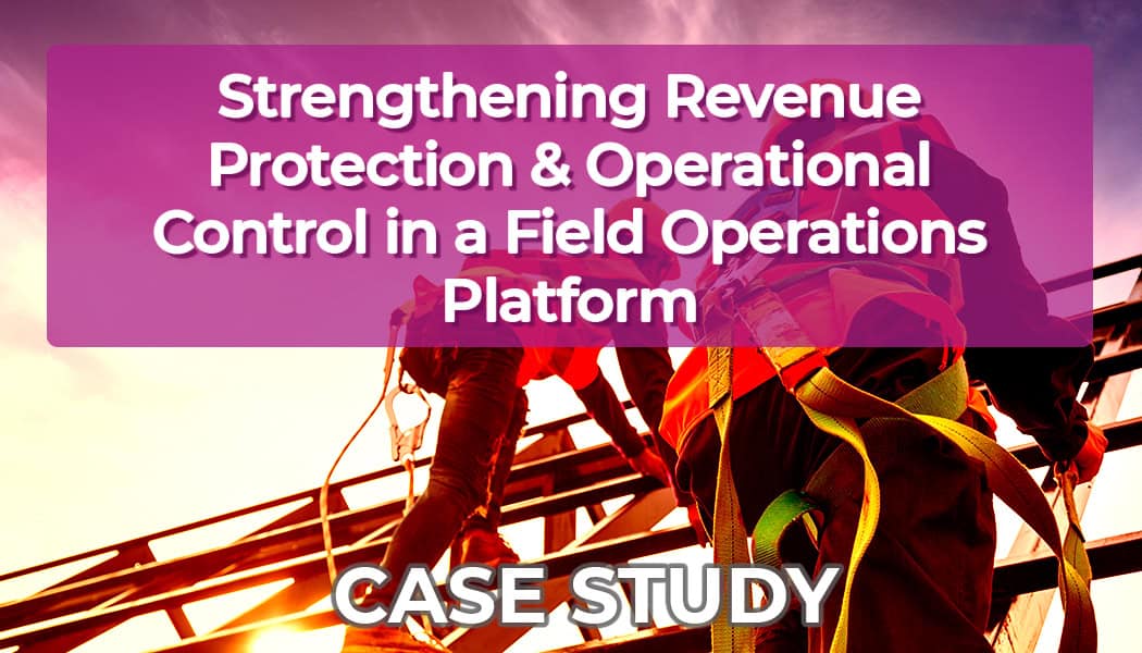 Strengthening Revenue Protection and Operational Control in a Field Operations Platform